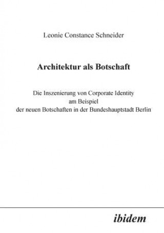 Könyv Architektur als Botschaft. Die Inszenierung von Corporate Identity am Beispiel der neuen Botschaften in der Bundeshauptstadt Berlin Leonie C. Schneider
