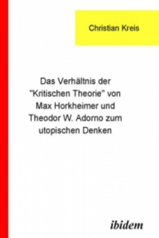 Livre Das Verhältnis der 'Kritischen Theorie' von Max Horkheimer und Theodor W. Adorno zum utopischen Denken Christian Kreis