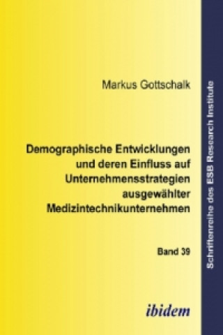 Libro Demographische Entwicklungen und deren Einfluss auf Unternehmensstrategien ausgewählter Medizintechnikunternehmen Markus Gottschalk