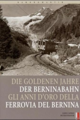 Carte Die goldenen Jahre der Berninabahn. Gli anni d' oro della Ferrovia del Bernina Peter Pfeiffer