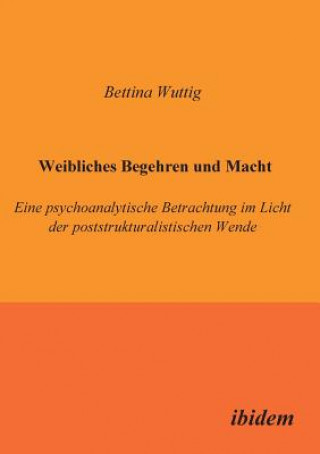 Libro Weibliches Begehren und Macht. Eine psychoanalytische Betrachtung im Licht der poststrukturalistischen Wende Bettina Wuttig