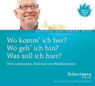 Аудио Wo komm' ich her? Wo geh' ich hin? Was soll ich hier?, Audio-CD Robert Th. Betz