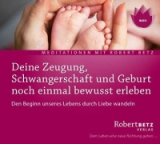 Audio Deine Zeugung, Schwangerschaft und Geburt noch einmal bewusst erleben, Audio-CD Robert Th. Betz