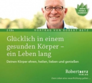 Hanganyagok Glücklich in einem gesunden Körper - ein Leben lang, 2 Audio-CDs Robert Th. Betz