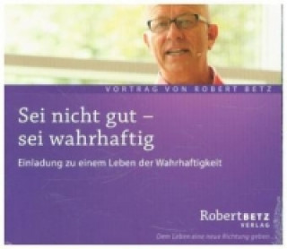 Audio Sei nicht gut - sei wahrhaftig, Audio-CD Robert Th. Betz