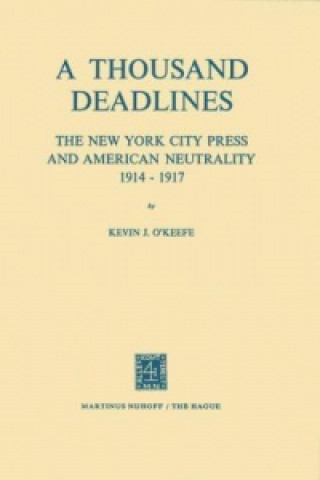 Kniha Thousand Deadlines: The New York City Press and American Neutrality, 1914-17 K. J. O'Keefe