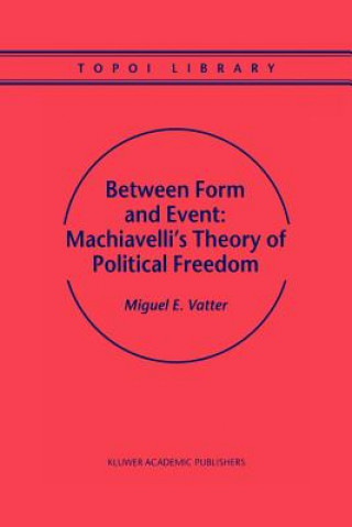 Knjiga Between Form and Event: Machiavelli's Theory of Political Freedom M. Vatter