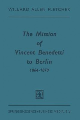 Könyv Mission of Vincent Benedetti to Berlin 1864-1870 Willard Allen Fletcher