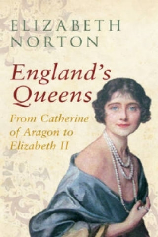 Kniha England's Queens From Catherine of Aragon to Elizabeth II Elizabeth Norton