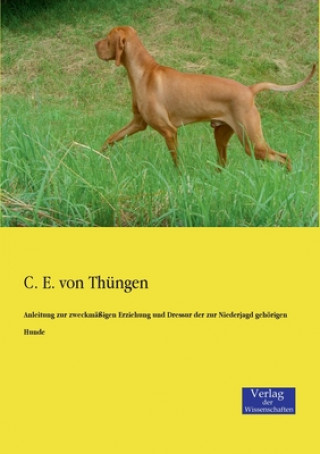 Kniha Anleitung zur zweckmassigen Erziehung und Dressur der zur Niederjagd gehoerigen Hunde C. E. von Thüngen