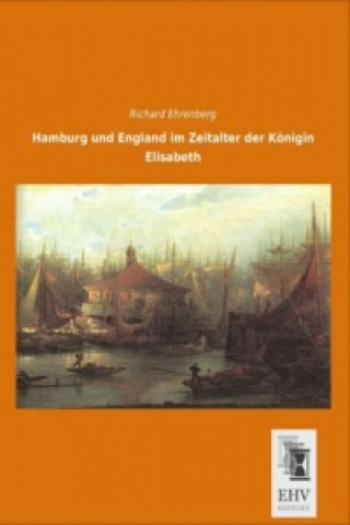 Książka Hamburg und England im Zeitalter der Königin Elisabeth Richard Ehrenberg