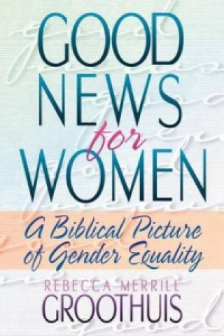 Könyv Good News for Women Rebecca Merrill Groothuis