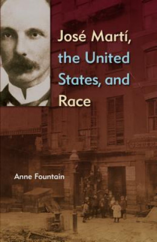 Kniha Jose Marti, the United States, and Race Anne Fountain