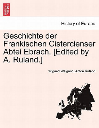 Kniha Geschichte Der Frankischen Cistercienser Abtei Ebrach. [Edited by A. Ruland.] Wigand Weigand