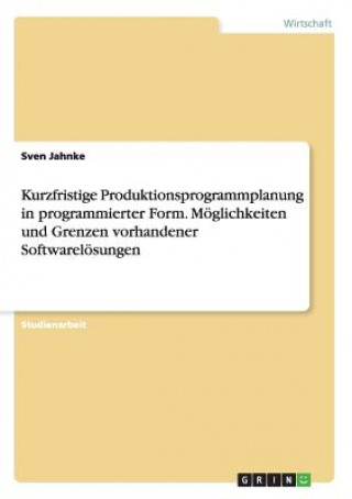 Könyv Kurzfristige Produktionsprogrammplanung in programmierter Form. Moeglichkeiten und Grenzen vorhandener Softwareloesungen Sven Jahnke