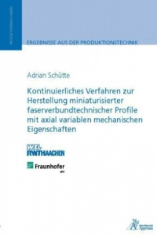 Książka Kontinuierliches Verfahren zur Herstellung miniaturisierter faserverbundtechnischer Profile mit axial variablen mechanischen Eigenschaften Adrian Schütte