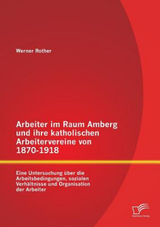 Carte Arbeiter im Raum Amberg und ihre katholischen Arbeitervereine von 1870-1918 Werner Rother