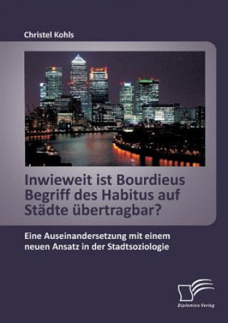 Könyv Inwieweit ist Bourdieus Begriff des Habitus auf Stadte ubertragbar? Eine Auseinandersetzung mit einem neuen Ansatz in der Stadtsoziologie Christel Kohls