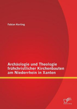 Kniha Archaologie und Theologie fruhchristlicher Kirchenbauten am Niederrhein in Xanten Fabian Korting