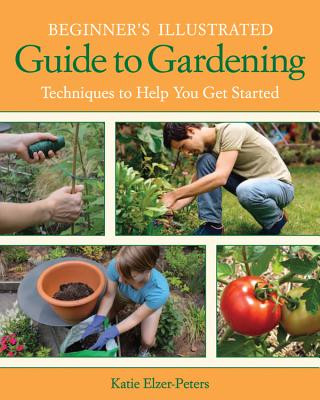 Könyv Beginner's Illustrated Guide to Gardening Katie Elzer-Peters