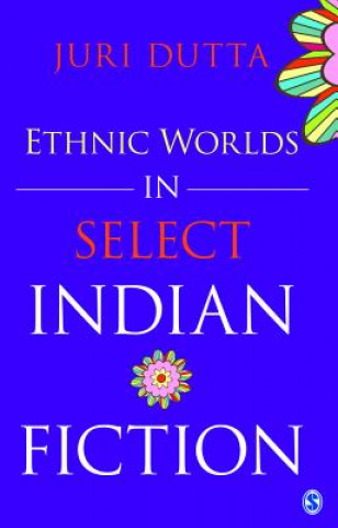 Könyv Ethnic Worlds in Select Indian Fiction Juri Dutta