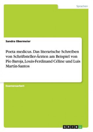 Kniha Poeta medicus. Das literarische Schreiben von Schriftsteller-AErzten am Beispiel von Pio Baroja, Louis-Ferdinand Celine und Luis Martin-Santos Sandra Obermeier