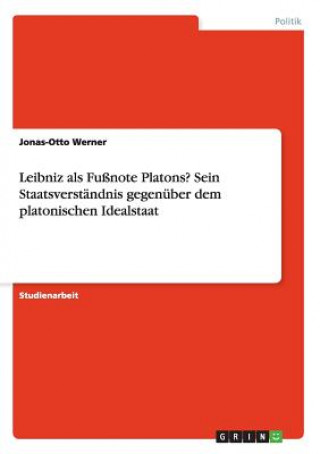 Könyv Leibniz als Fussnote Platons? Sein Staatsverstandnis gegenuber dem platonischen Idealstaat Jonas-Otto Werner