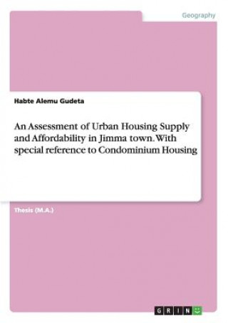 Könyv Assessment of Urban Housing Supply and Affordability in Jimma town. With special reference to Condominium Housing Habte Alemu Gudeta