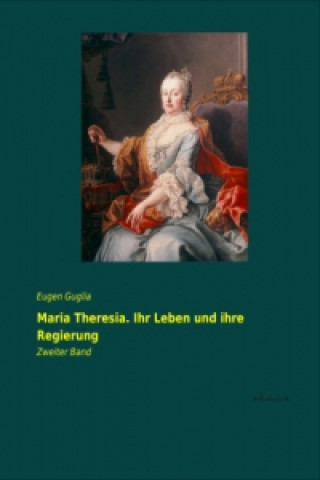 Kniha Maria Theresia. Ihr Leben und ihre Regierung. Bd.2 Eugen Guglia