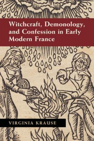 Kniha Witchcraft, Demonology, and Confession in Early Modern France Virginia Krause