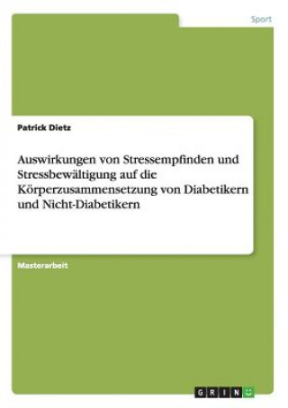 Könyv Auswirkungen von Stressempfinden und Stressbewaltigung auf die Koerperzusammensetzung von Diabetikern und Nicht-Diabetikern Patrick Dietz