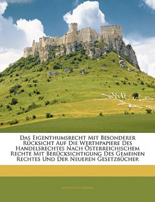 Könyv Das Eigenthumsrecht mit besonderer Rücksicht auf die Werthpapiere des Handelsrechtes nach österreichischem Rechte mit Berücksichtigung des gemeinen Re Anton Von Randa