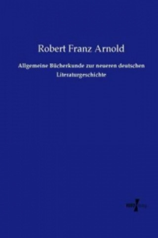 Knjiga Allgemeine Bücherkunde zur neueren deutschen Literaturgeschichte Robert Franz Arnold