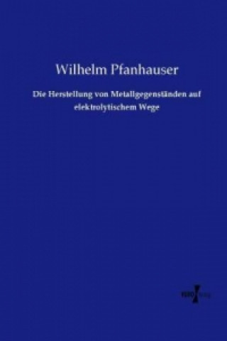 Книга Die Herstellung von Metallgegenständen auf elektrolytischem Wege Wilhelm Pfanhauser