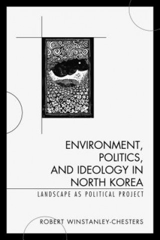 Könyv Environment, Politics, and Ideology in North Korea Robert Winstanley-Chesters