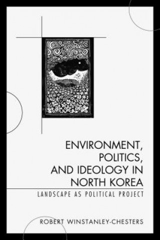 Książka Environment, Politics, and Ideology in North Korea Robert Winstanley-Chesters