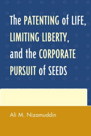 Kniha Patenting of Life, Limiting Liberty, and the Corporate Pursuit of Seeds Ali M. Nizamuddin