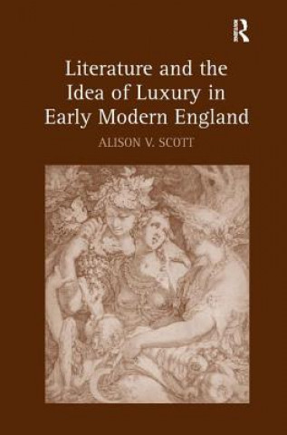 Könyv Literature and the Idea of Luxury in Early Modern England Alison V. Scott