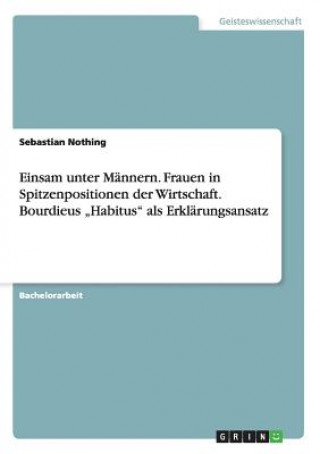 Książka Einsam unter Mannern. Frauen in Spitzenpositionen der Wirtschaft. Bourdieus "Habitus als Erklarungsansatz Sebastian Nothing