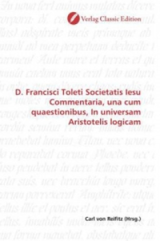 Книга D. Francisci Toleti Societatis Iesu Commentaria, una cum quaestionibus, In universam Aristotelis logicam Carl von Reifitz