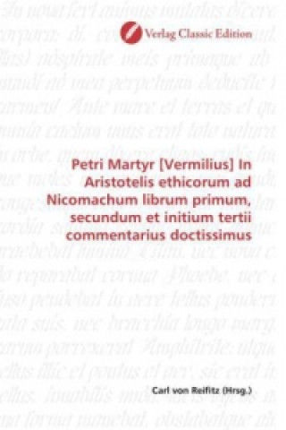 Carte Petri Martyr [Vermilius] In Aristotelis ethicorum ad Nicomachum librum primum, secundum et initium tertii commentarius doctissimus Carl von Reifitz