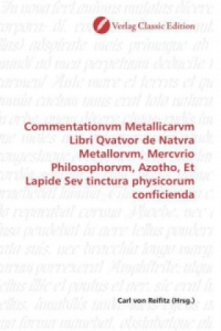 Carte Commentationvm Metallicarvm Libri Qvatvor de Natvra Metallorvm, Mercvrio Philosophorvm, Azotho, Et Lapide Sev tinctura physicorum conficienda Carl von Reifitz