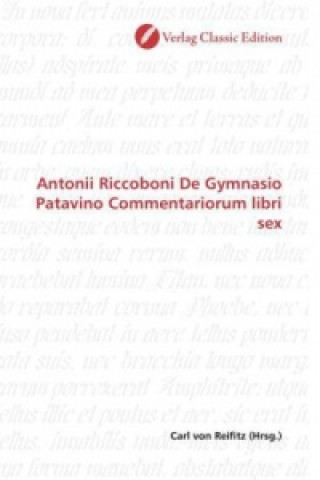 Könyv Antonii Riccoboni De Gymnasio Patavino Commentariorum libri sex Carl von Reifitz