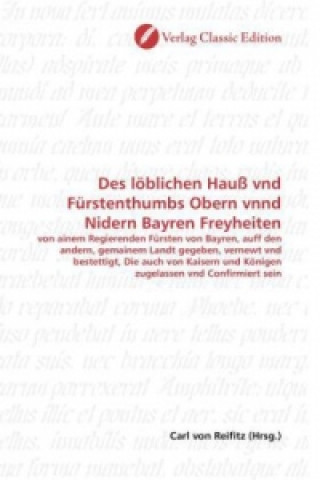 Könyv Des löblichen Hauß vnd Fürstenthumbs Obern vnnd Nidern Bayren Freyheiten Carl von Reifitz