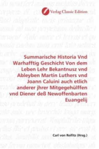 Kniha Summarische Historia Vnd Warhafftig Geschicht Von dem Leben Lehr Bekantnusz vnd Ableyben Martin Luthers vnd Joann Caluini auch etlich anderer jhrer Mi Carl von Reifitz