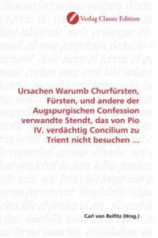 Knjiga Ursachen Warumb Churfürsten, Fürsten, und andere der Augspurgischen Confession verwandte Stendt, das von Pio IV. verdächtig Concilium zu Trient nicht Carl von Reifitz