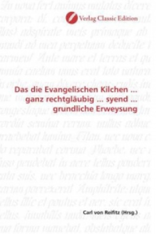 Kniha Das die Evangelischen Kilchen ... ganz rechtgläubig ... syend ... grundliche Erweysung Carl von Reifitz