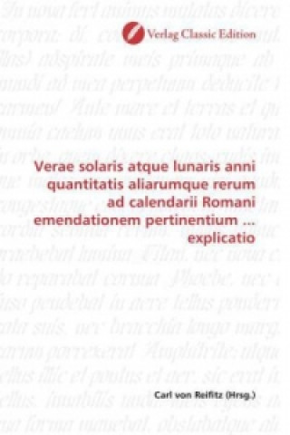 Kniha Verae solaris atque lunaris anni quantitatis aliarumque rerum ad calendarii Romani emendationem pertinentium ... explicatio Carl von Reifitz