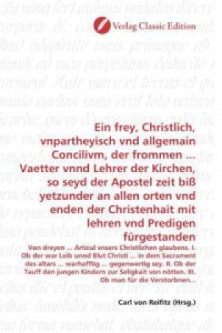 Książka Ein frey, Christlich, vnpartheyisch vnd allgemain Concilivm, der frommen ... Vaetter vnnd Lehrer der Kirchen, so seyd der Apostel zeit biß yetzunder a Carl von Reifitz