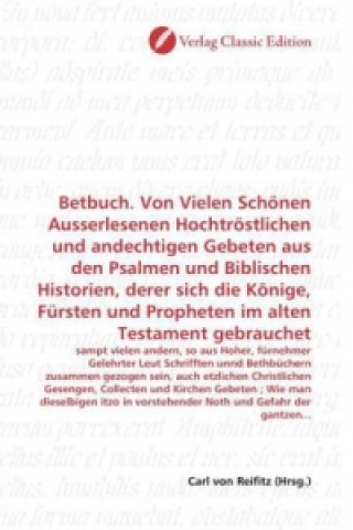 Kniha Betbuch. Von Vielen Schönen Ausserlesenen Hochtröstlichen und andechtigen Gebeten aus den Psalmen und Biblischen Historien, derer sich die Könige, Für Carl von Reifitz